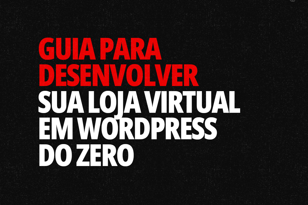 Guia para Desenvolver sua Loja Virtual em WordPress do Zero