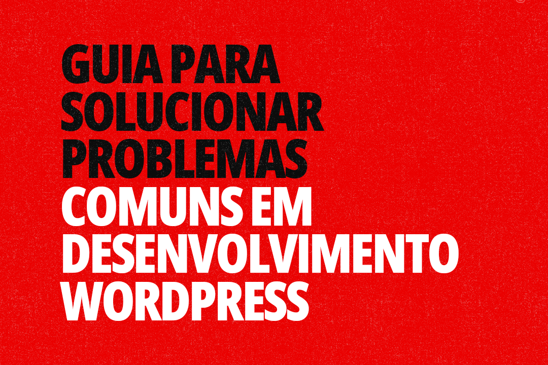 Guia para Solucionar Problemas Comuns em Desenvolvimento WordPress
